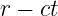 r − ct
