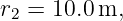 r2 = 10.0m,
