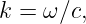 k =  ω∕c,
