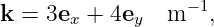                   −1
k =  3ex + 4ey  m   ,
