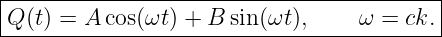 |------------------------------------------|
|Q (t) = A cos(ωt ) + B sin(ωt),     ω = ck. |
-------------------------------------------
