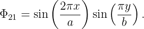          ( 2πx )     (πy )
Φ21 = sin  ----  sin  ---  .
             a         b

