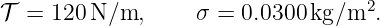                                    2
𝒯  = 120 N ∕m,     σ = 0.0300 kg∕m  .
