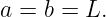 a =  b = L.
