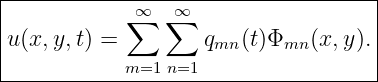 |-----------------------------------|
|           ∞∑  ∑∞                   |
u(x, y,t) =        qmn (t)Φmn (x,y ). |
|          m=1 n=1                  |
-------------------------------------
