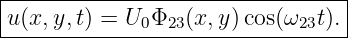 |--------------------------------|
|u(x,y,t) = U0Φ23 (x,y)cos(ω23t).|
----------------------------------
