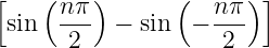 [   ( nπ )      (  n π) ]
 sin  ---  − sin  − ---
       2            2