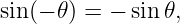 sin (− 𝜃) = − sin 𝜃,
