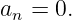 an = 0.
