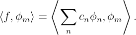           ⟨             ⟩
            ∑
⟨f,ϕm ⟩ =       cnϕn,ϕm   .
             n
