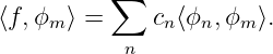           ∑
⟨f, ϕm⟩ =     cn⟨ϕn,ϕm ⟩.
            n
