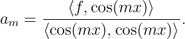       ---⟨f,cos(mx-)⟩----
am =  ⟨cos(mx ),cos(mx )⟩.
