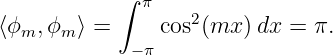            ∫ π
⟨ϕm, ϕm ⟩ =     cos2(mx )dx =  π.
            − π
                                                                                         
                                                                                         
