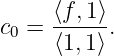      ⟨f,1⟩
c0 = ------.
     ⟨1,1⟩
