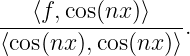 ---⟨f,cos(nx)⟩---.
⟨cos(nx ),cos(nx)⟩
