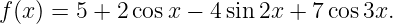 f(x) = 5 + 2cos x − 4sin 2x + 7cos 3x.

