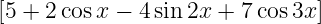 [5 + 2 cosx − 4sin 2x + 7cos 3x]