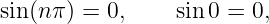 sin(n π) = 0,     sin 0 = 0,
