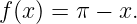 f(x) = π − x.
