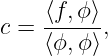      ⟨f,ϕ⟩-
c =  ⟨ϕ, ϕ⟩,
