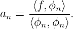      -⟨f,ϕn⟩-
an = ⟨ϕn,ϕn ⟩.
