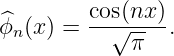          cos(nx)
^ϕn (x ) = --√-π--.
