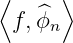 ⟨ ^ ⟩
f, ϕn