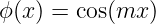 ϕ(x) = cos(mx )

