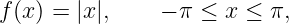 f(x) = |x|,    − π ≤ x ≤  π,
