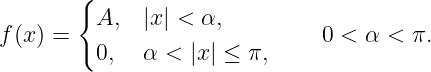        {
         A,   |x | < α,
f(x) =                         0 < α < π.
         0,   α < |x| ≤ π,

