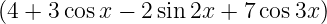 (4 + 3 cosx − 2 sin 2x + 7 cos3x)