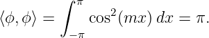          ∫ π
               2
⟨ϕ,ϕ ⟩ =  −π cos (mx ) dx = π.
