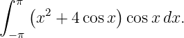 ∫ π
    (x2 + 4cos x)cos xdx.
 −π

