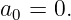 a0 = 0.
