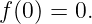 f(0) = 0.
