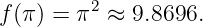 f(π) = π2 ≈  9.8696.
