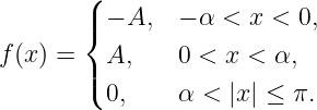        (
       |{ − A,  − α < x <  0,

f(x) = | A,    0 < x <  α,
       ( 0,    α <  |x | ≤ π.

