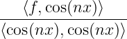    ⟨f, cos(nx )⟩
------------------
⟨cos(nx ),cos(nx)⟩