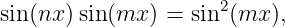                      2
sin (nx)sin(mx ) = sin (mx ),
