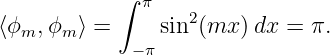            ∫
             π    2
⟨ϕm,ϕm ⟩ =     sin (mx )dx =  π.
            − π
