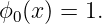 ϕ0(x) = 1.
