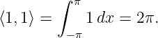         ∫
          π
⟨1, 1⟩ =     1dx =  2π.
         −π
