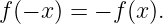 f(− x) = − f(x).
