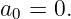 a0 = 0.
