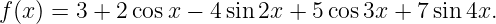 f(x) = 3 + 2 cosx − 4sin 2x + 5cos 3x + 7sin4x.
