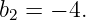 b2 = − 4.
