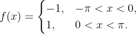        {
         − 1,  − π < x < 0,
f(x) =
         1,    0 < x < π.
