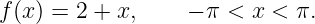 f (x) = 2 + x,    − π <  x < π.
