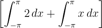 [∫ π       ∫  π     ]

  −π 2dx +   −π x dx