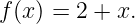 f(x ) = 2 + x.
